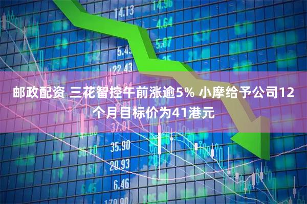 邮政配资 三花智控午前涨逾5% 小摩给予公司12个月目标价为41港元