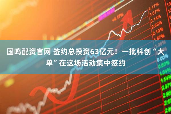 国鸣配资官网 签约总投资63亿元！一批科创“大单”在这场活动集中签约