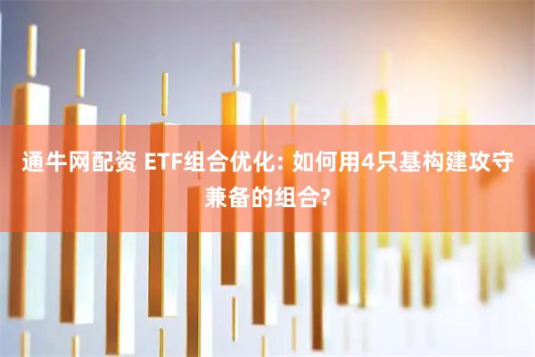 通牛网配资 ETF组合优化: 如何用4只基构建攻守兼备的组合?