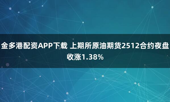 金多港配资APP下载 上期所原油期货2512合约夜盘收涨1.38%