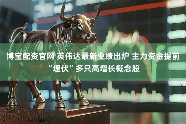 博宝配资官网 英伟达最新业绩出炉 主力资金提前“埋伏”多只高增长概念股