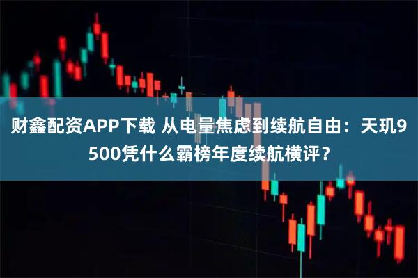 财鑫配资APP下载 从电量焦虑到续航自由：天玑9500凭什么霸榜年度续航横评？