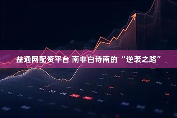益通网配资平台 南非白诗南的 “逆袭之路”