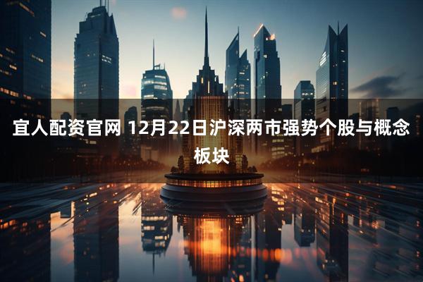 宜人配资官网 12月22日沪深两市强势个股与概念板块