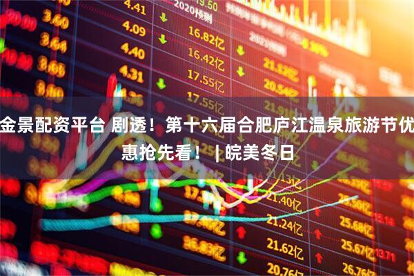 金景配资平台 剧透！第十六届合肥庐江温泉旅游节优惠抢先看！ | 皖美冬日