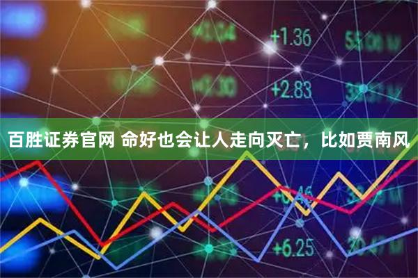 百胜证券官网 命好也会让人走向灭亡，比如贾南风