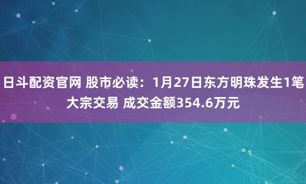 日斗配资官网 股市必读：1月27日东方明珠发生1笔大宗交易 成交金额354.6万元