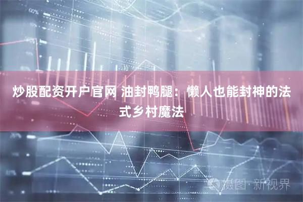 炒股配资开户官网 油封鸭腿：懒人也能封神的法式乡村魔法